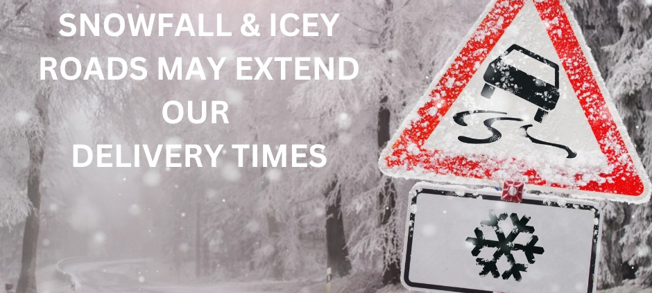 SNOWFALL & ICE MAY EXTEND OUR DELIVERY TIMES 